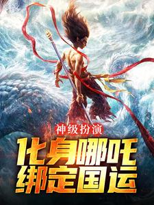 神级扮演：化身哪吒，绑定国运小说免费资源，神级扮演：化身哪吒，绑定国运在线阅读
