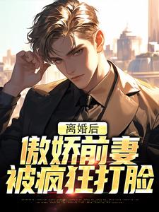 离婚后，傲娇前妻被疯狂打脸小说，离婚后，傲娇前妻被疯狂打脸最新章节