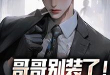 无删减版《哥哥别装了！你是真有实力》全章节阅读-疯狂文学