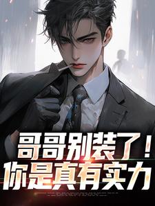 无删减版《哥哥别装了！你是真有实力》全章节阅读