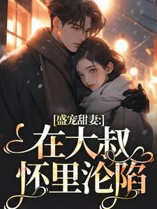 盛宠甜妻：在大叔怀里沦陷小说在线免费阅读，盛宠甜妻：在大叔怀里沦陷无删减版