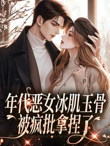 年代恶女冰肌玉骨，被疯批拿捏了林落雪顾陌寒，年代恶女冰肌玉骨，被疯批拿捏了在线阅读