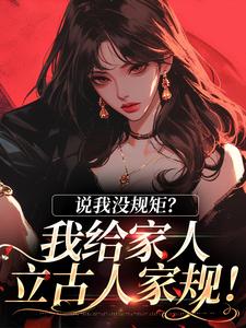 说我没规矩？我给家人立古人家规！小说在线无弹窗免费阅读