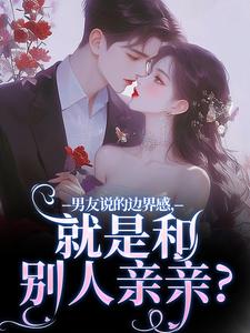 靳寒霄姜棠小说叫什么（男友说的边界感，就是和别人亲亲？免费阅读）