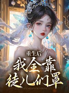 重生后，我全靠徒儿们罩沐一一南一，重生后，我全靠徒儿们罩小说免费阅读