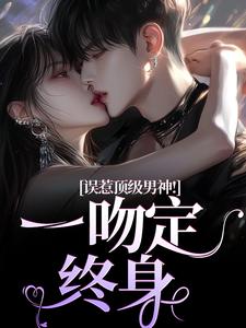 《误惹顶级男神！一吻定终身》小说大结局免费试读 施令窈商庭小说