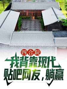 已完结小说《四合院：我背靠现代贴吧网友，躺赢》在线阅读