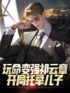 无删减版《玩命变强祁云章，开局托举儿子》在线免费阅读
