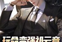玩命变强祁云章，开局托举儿子主角祁云章祁同伟小说无删减版在线阅读-疯狂文学