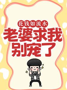 无删减版《花钱如流水，老婆求我别宠了》在线阅读
