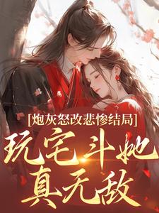 炮灰怒改悲惨结局，玩宅斗她真无敌主角乔欢颜宁缘小说无删减版在线阅读