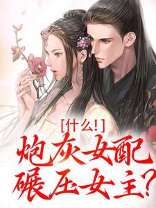 小说《什么！炮灰女配碾压女主？》免费阅读