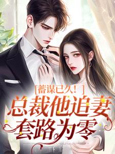 蓄谋已久！总裁他追妻套路为零明婵温聿，蓄谋已久！总裁他追妻套路为零在线阅读