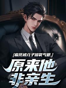 《临死被儿子拔氧气管，原来他非亲生》小说在线试读，《临死被儿子拔氧气管，原来他非亲生》最新章节目录