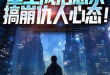 小说《重生成治愈系，搞崩仇人心态！》免费阅读-疯狂文学