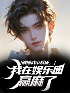 解锁武帝系统，我在娱乐圈赢麻了小说，解锁武帝系统，我在娱乐圈赢麻了最新章节