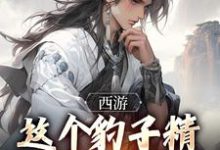 《西游：这个豹子精强得可怕》小说精彩章节免费试读，顾言小说在线阅读-疯狂文学