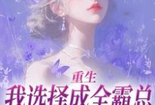已完结小说《重生:我选择成全霸总和他的白月光》在线阅读-疯狂文学