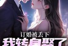 订婚被丢下，我转身娶了娇娇千金最新章节，订婚被丢下，我转身娶了娇娇千金免费阅读-疯狂文学