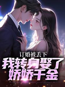 订婚被丢下，我转身娶了娇娇千金最新章节，订婚被丢下，我转身娶了娇娇千金免费阅读