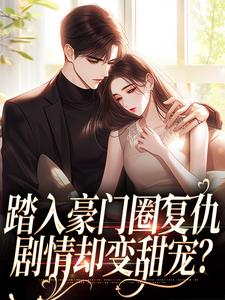 无删减版《踏入豪门圈复仇，剧情却变甜宠？》在线免费阅读