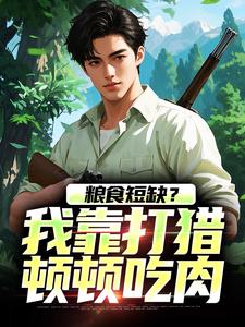 粮食短缺？我靠打猎顿顿吃肉周安，粮食短缺？我靠打猎顿顿吃肉在线无弹窗阅读