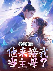 无删减版《家道中落，他来接我当主母？》免费阅读