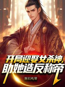 无删减版《开局迎娶女杀神，助她造反称帝！》全章节阅读