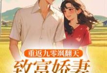无删减版《重返九零飒翻天，致富娇妻驯夫忙》在线免费阅读-疯狂文学