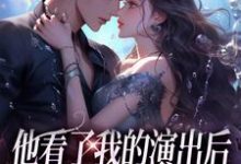 已完结小说《他看了我的演出后，我们频频相遇》免费阅读-疯狂文学