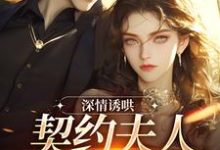 《深情诱哄，契约夫人她转正了》小说在线试读，《深情诱哄，契约夫人她转正了》最新章节目录-疯狂文学