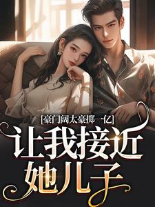 小说《豪门阔太豪掷一亿，让我接近她儿子》免费阅读