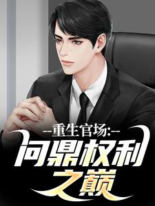 小说《重生官场：问鼎权利之巅》免费阅读