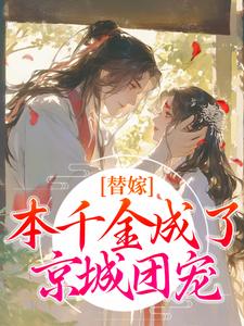 替嫁：本千金成了京城团宠小说，替嫁：本千金成了京城团宠在线阅读