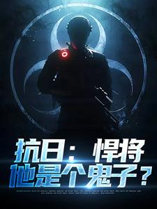 主角叫林放小说抗日：悍将，他是个鬼子？免费阅读