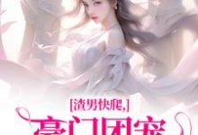《渣男快爬，豪门团宠大小姐不装了》全集免费在线阅读（南黎川时鹿溪）-疯狂文学