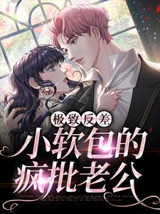 无删减版《极致反差：小软包的疯批老公》在线阅读