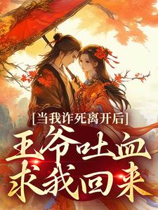 当我诈死离开后，王爷吐血求我回来小说在线免费阅读，当我诈死离开后，王爷吐血求我回来无删减版