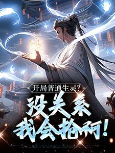 开局普通生灵？没关系我会抢啊！免费阅读，开局普通生灵？没关系我会抢啊！在线阅读
