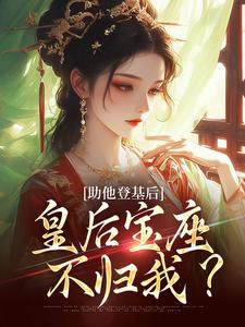 已完结小说《助他登基后，皇后宝座不归我？》免费阅读