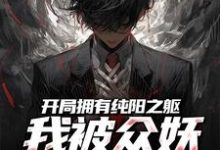 《开局拥有纯阳之躯,我被众妖惦记了》全集免费在线阅读(吴阳)-疯狂文学