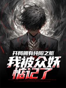 《开局拥有纯阳之躯，我被众妖惦记了》全集免费在线阅读（吴阳）