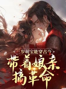 已完结小说《三岁萌宝能穿古今，带着娘亲搞革命》最新章节