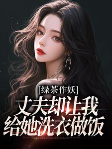 绿茶作妖，丈夫却让我给她洗衣做饭唐如宝周景然，绿茶作妖，丈夫却让我给她洗衣做饭在线阅读