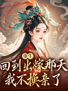 重生回到出嫁那天，我不换亲了小说免费资源，重生回到出嫁那天，我不换亲了在线阅读
