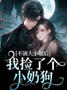 江浸月白逾清小说《不演大小姐后，我捡了个小奶狗》在线阅读